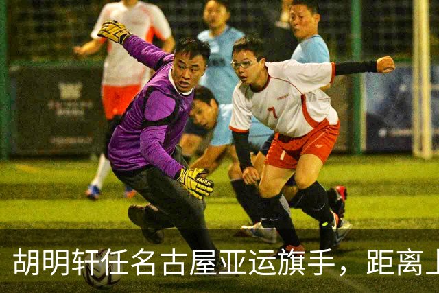 胡明轩任名古屋亚运旗手，距离上次李楠举旗已经24年，男篮小个扛大任